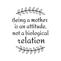  Being a mother is an attitude, not a biological relation. Vector Quote