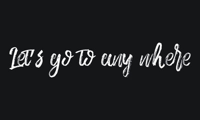 Let’s go to any where Chalk white text lettering retro typography and Calligraphy phrase isolated on the Black background  
