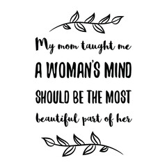 My mom taught me a woman’s mind should be the most beautiful part of her. Vector Quote
