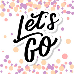 Hand lettering of motivational phrase 'Let's go ' Ink painted modern calligraphy. Vector hand typography. Isolated on white.