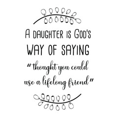 A daughter is God’s way of saying “thought you could use a lifelong friend”. Vector Quote