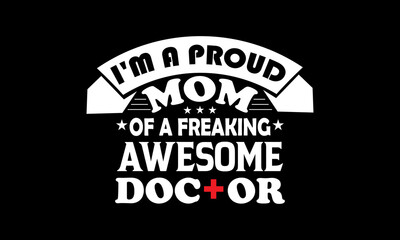 Obraz premium I am a proud mom of a freaking awesome doctor. Nurse T shirt Design. 
