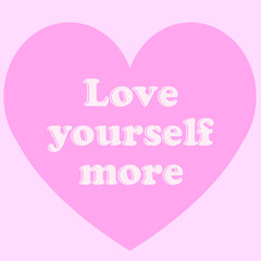 "Love yourself more" positive quote on sweet pink heart background. self-love and self-esteem heart vector.