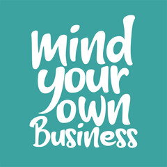 Mind your own business. Best being unique inspirational and motivational quote.