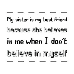 My sister is my best friend because she believes in me when I don’t believe in myself. Vector Quote