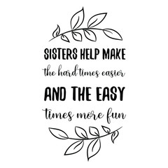 Sisters help make the hard times easier and the easy times more fun. Vector Quote
