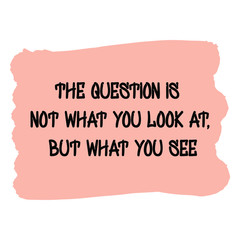 The question is not what you look at, but what you see. Vector Quote
