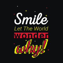 Smile Let the world wonder why t-shirt Design template