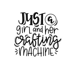 Just a girl and her crafting machine lettering, motivational quote for handicraft market. Humorous quote for a person whose hobby is hand made. Vector 