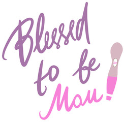 Blessed to be mom. Hand drawn vector lettering. Motivation phrase. Isolated on white background. Vector stock illustration. Positive pregnancy test.