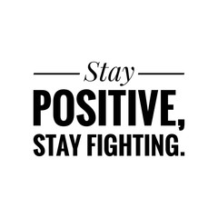 Keep/stay positive, positive thinking, stay fighting, motivational quote