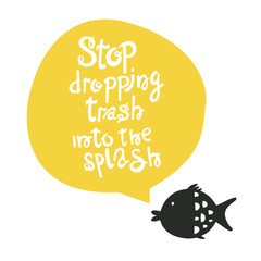Stop dropping trash into the splash.Vector illustration hand lettering with seal. Hand lettering with Illustration on white, with fish. Ecological poster.Typography print design with eco message.