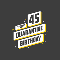 It's my 45 Quarantine birthday, 45 years birthday design. 45th birthday celebration on quarantine.