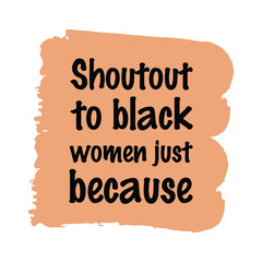 Shoutout to black women just because. Colorful isolated vector saying