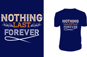 Inspirational quotes typography t shirt, Vector illustration with hand-drawn lettering. "Nothing Last Forever" Typography Vector graphic for t shirt. Vector graphic, typographic poster or t shirt.