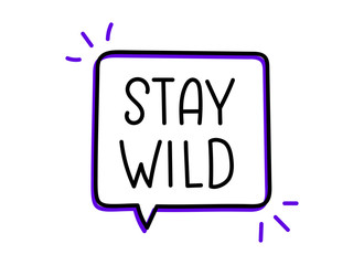 Stay wild inscription. Handwritten lettering illustration. Black vector text in speech bubble. Simple outline marker style. Imitation of conversation.