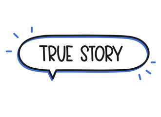True story inscription. Handwritten lettering illustration. Black vector text in speech bubble. Simple outline marker style. Imitation of conversation.