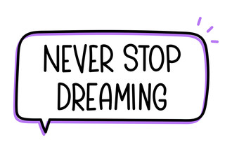 Never stop dreaming inscription. Handwritten lettering illustration. Black vector text in speech bubble. Simple outline marker style. Imitation of conversation.