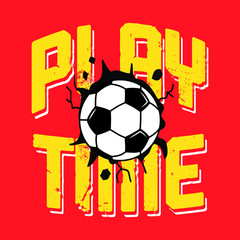 PLAY TIME TEXT, ILLUSTRATION OF A SOCCER BALL BREAKING THE WALL, SLOGAN PRINT VECTOR