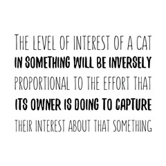 The level of interest of a cat in something will be inversely proportional Vector saying. White isolate
