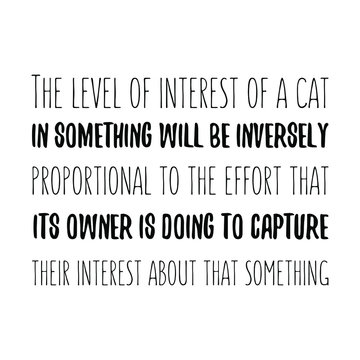 The level of interest of a cat in something will be inversely proportional Vector saying. White isolate
