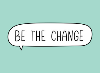 Be the change inscription. Handwritten lettering illustration. Black vector text in speech bubble. Simple outline marker style. Imitation of conversation.