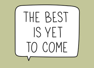 The best is yet to come inscription. Handwritten lettering illustration. Black vector text in speech bubble. Simple outline marker style. Imitation of conversation.