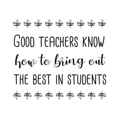 Fototapeta na wymiar Good teachers know how to bring out the best in students. Vector Quote