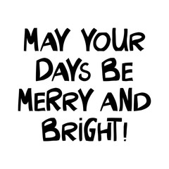 May your days be merry and bright. Winter holidays quote. Cute hand drawn lettering in modern scandinavian style. Isolated on white background. Vector stock illustration.