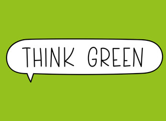 Think green inscription. Handwritten lettering illustration. Black vector text in speech bubble. Simple outline marker style. Imitation of conversation.