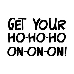 Get your ho ho ho on. Winter holidays quote. Cute hand drawn lettering in modern scandinavian style. Isolated on white background. Vector stock illustration.