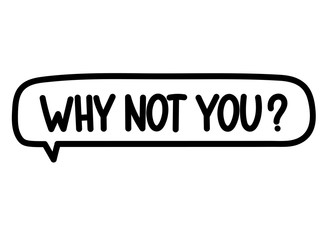 Why not you inscription. Handwritten lettering illustration. Black vector text in speech bubble. Simple outline marker style. Imitation of conversation.