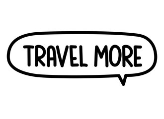 Travel more inscription. Handwritten lettering illustration. Black vector text in speech bubble. Simple outline marker style. Imitation of conversation.