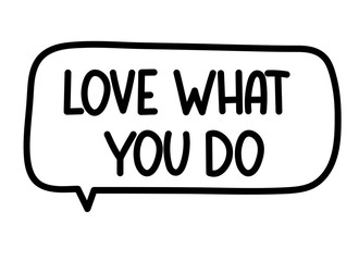 Love what you do inscription. Handwritten lettering illustration. Black vector text in speech bubble. Simple outline marker style. Imitation of conversation.