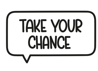 Take your chance inscription. Handwritten lettering illustration. Black vector text in speech bubble. Simple outline marker style. Imitation of conversation.
