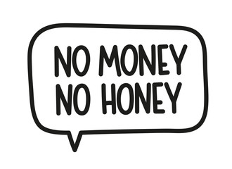 No money no honey inscription. Handwritten lettering illustration. Black vector text in speech bubble. Simple outline marker style. Imitation of conversation.