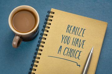 realize you have a choice - inspirational reminder, handwriting in a sketchbook with coffee, business, education and personal development cocept