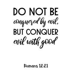 Do not be conquered by evil, but conquer evil with good. Bible verse quote