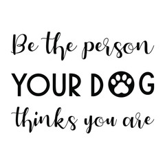 be the person your dog thinks you are. Vector Quote