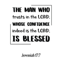 The man who trusts in the LORD, whose confidence indeed is the LORD, is blessed. Bible verse quote