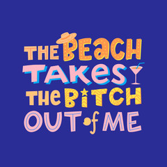 The beach takes the bitch out of me, funny phrase with sea elements sun hat, cocktail, shell, starfish. Hand drawn quote about summer vacation, holidays, typography vector illustration.