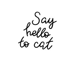 Say hello to cat. Hand drawn quote. Simple vector lettering for prints, cards, posters.