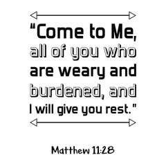 Obraz premium Come to Me, all of you who are weary and burdened, and I will give you rest. Bible verse quote