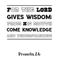 For the LORD gives wisdom; from His mouth come knowledge and understanding. Bible verse quote