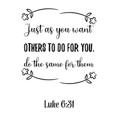Just as you want others to do for you, do the same for them. Bible verse quote