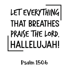 Let everything that breathes praise the LORD. Hallelujah. Bible verse quote