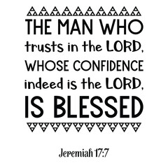 The man who trusts in the LORD, whose confidence indeed is the LORD, is blessed. Bible verse quote