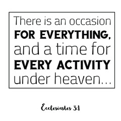 Fototapeta premium There is an occasion for everything, and a time for every activity under heaven. Bible verse quote