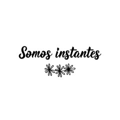 Translation from Spanish - We are moments. Lettering. Ink illustration. Modern brush calligraphy.