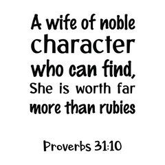 A wife of noble character who can find, She is worth far more than rubies. Bible verse quote